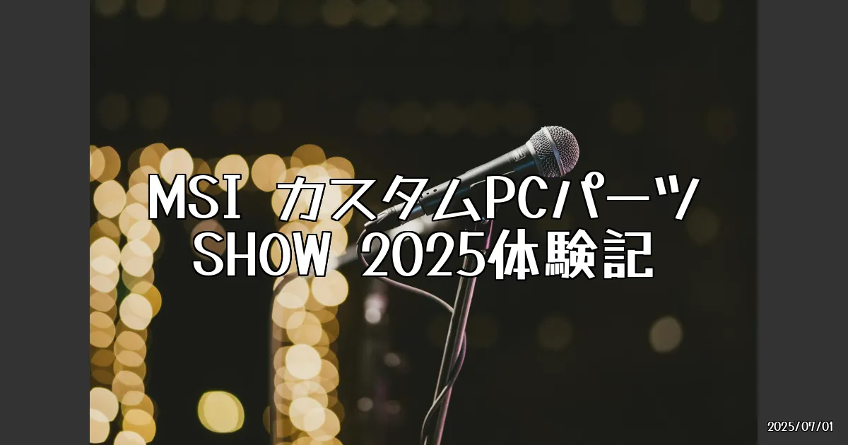 EyeCatch:MSI カスタムPCパーツ SHOW 2025での体験記
