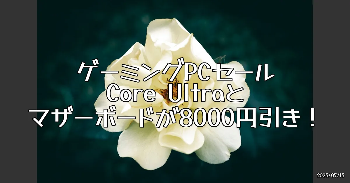 EyeCatch:今こそゲーミングPCを組もう！Core Ultraとマザーボードが最大8000円引きのセール情報