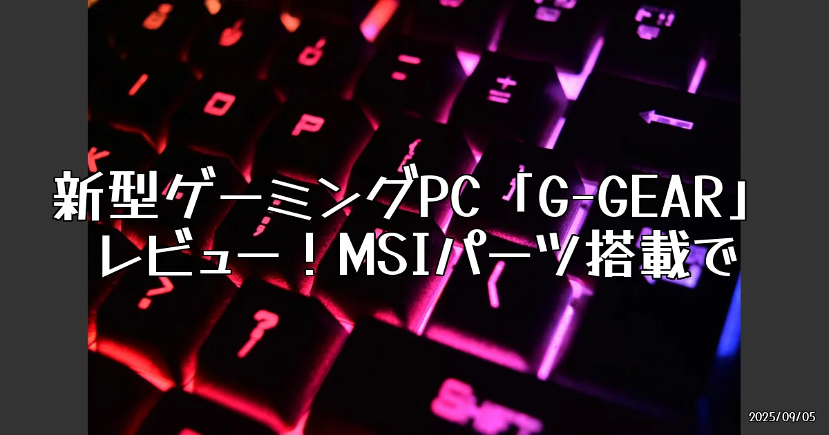 EyeCatch:新型ゲーミングPC「G-GEAR」レビュー！MSIパーツ搭載でゲーム環境が変わる？
