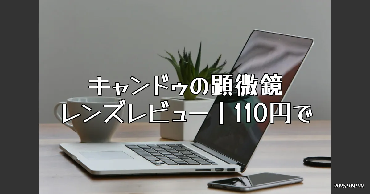 EyeCatch:110円で手に入る驚きの顕微鏡レンズ！キャンドゥの新ガジェットを試してみた