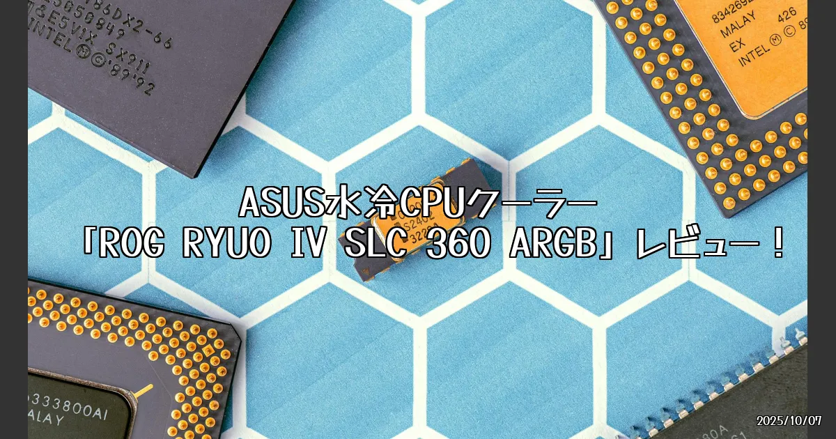 EyeCatch:ASUSの水冷CPUクーラー「ROG RYUO IV SLC 360 ARGB」を徹底レビュー！