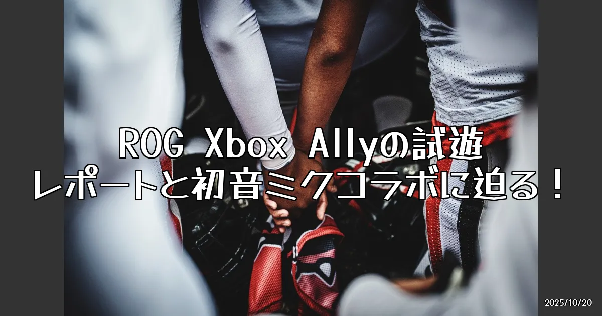 EyeCatch:ROG Xbox Ally試遊レポート！初音ミクコラボも見逃せない