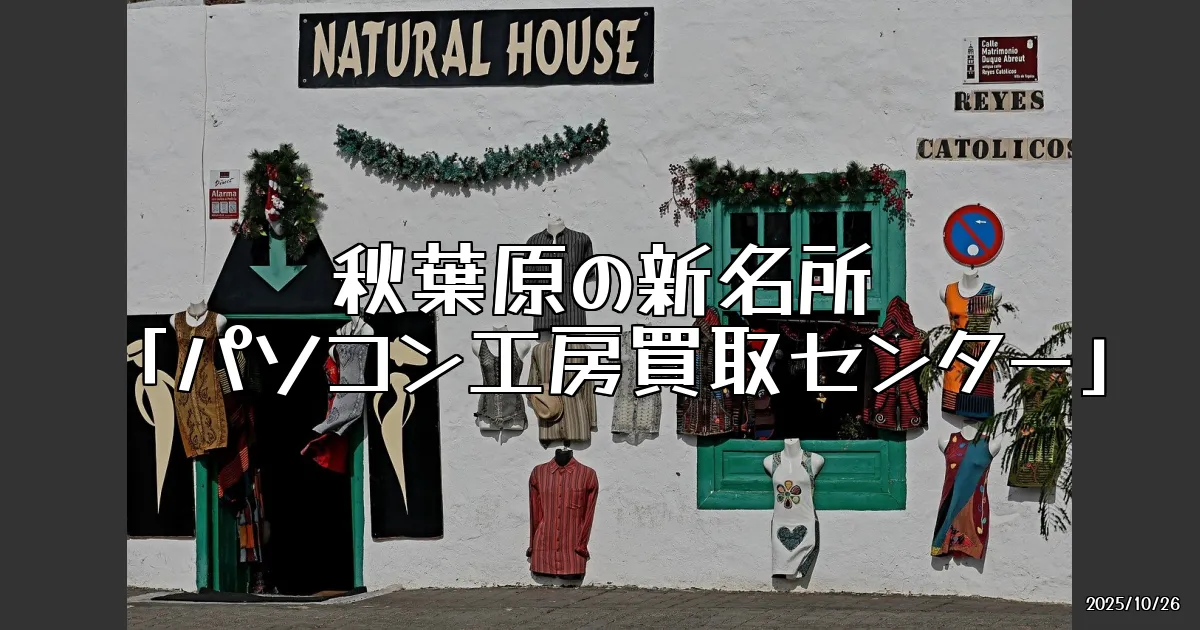 EyeCatch:秋葉原の新名所「パソコン工房 秋葉原買取センター」の魅力と実際の体験談