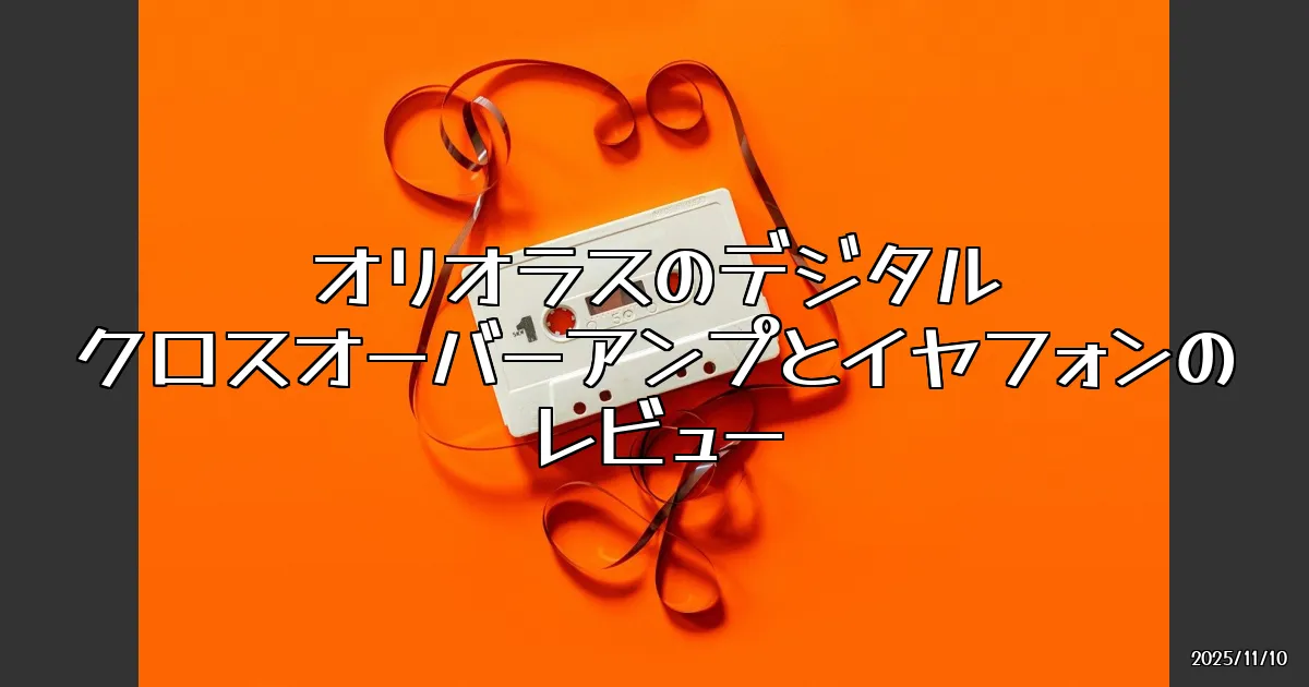 EyeCatch:オリオラスのデジタルクロスオーバー採用アンプ＆イヤフォンを試してみた！